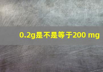 0.2g是不是等于200 mg